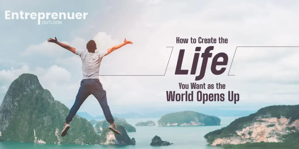 How to Create the Life You Want as the World Opens Up