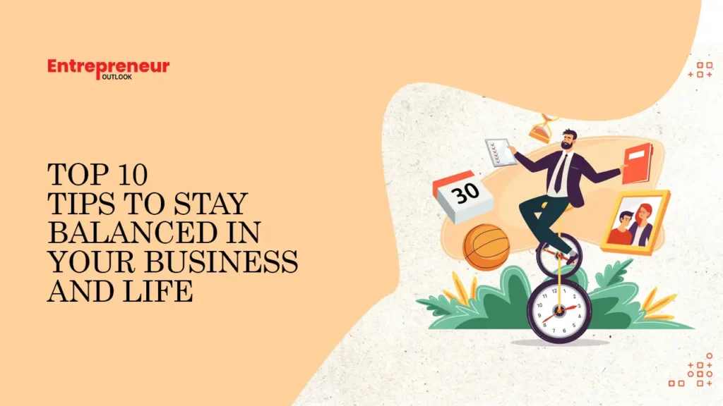 Top 10 Tips to Stay Balanced in Your Business and Life
