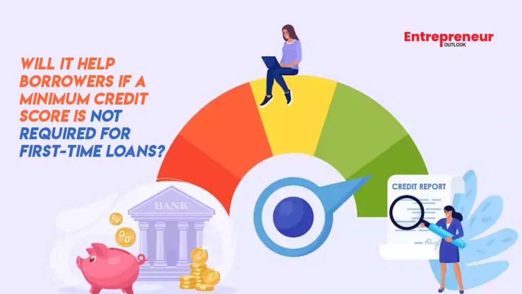 Will It Help Borrowers if a Minimum Credit Score Is Not Required for First-Time Loans?
