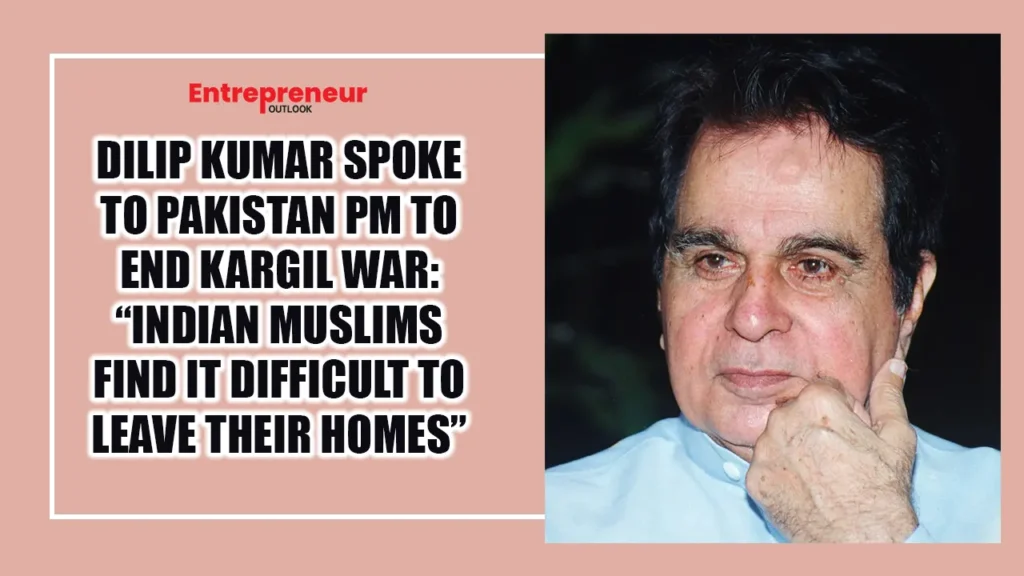 Dilip Kumar Spoke to Pakistan PM to End Kargil War: “Indian Muslims Find It Difficult to Leave Their Homes”